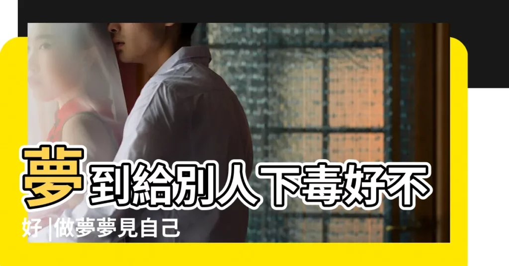 夢到給別人下毒好不好 |做夢夢見自己被別人毒死了 |夢見給別人下毒有什麼寓意 |【夢見自己給熟人下毒】