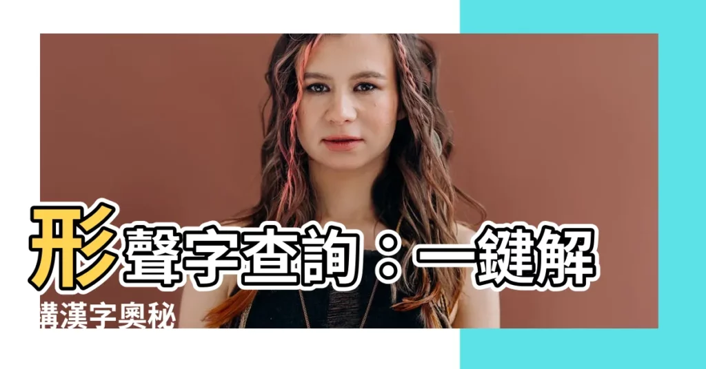 【形聲字查詢】形聲字查詢：一鍵解構漢字奧秘