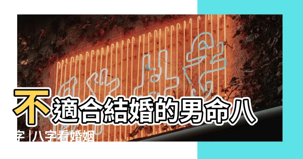不適合結婚的男命八字 |八字看婚姻 |難有婚姻的男性八字 |【難有婚姻的男性八字】