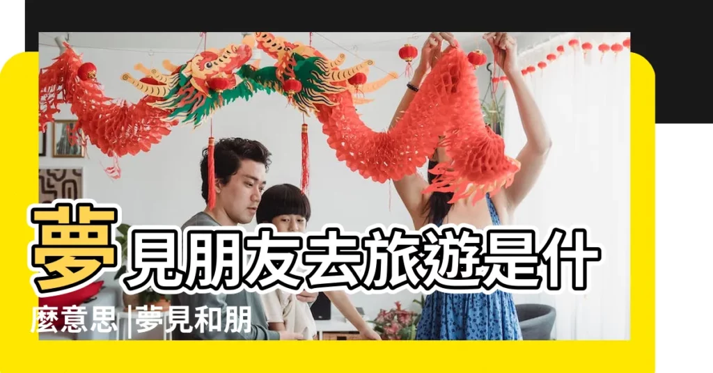 夢見朋友去旅遊是什麼意思 |夢見和朋友一起去旅遊 |夢見和朋友一起去旅遊 |【做夢夢到朋友去旅遊了】