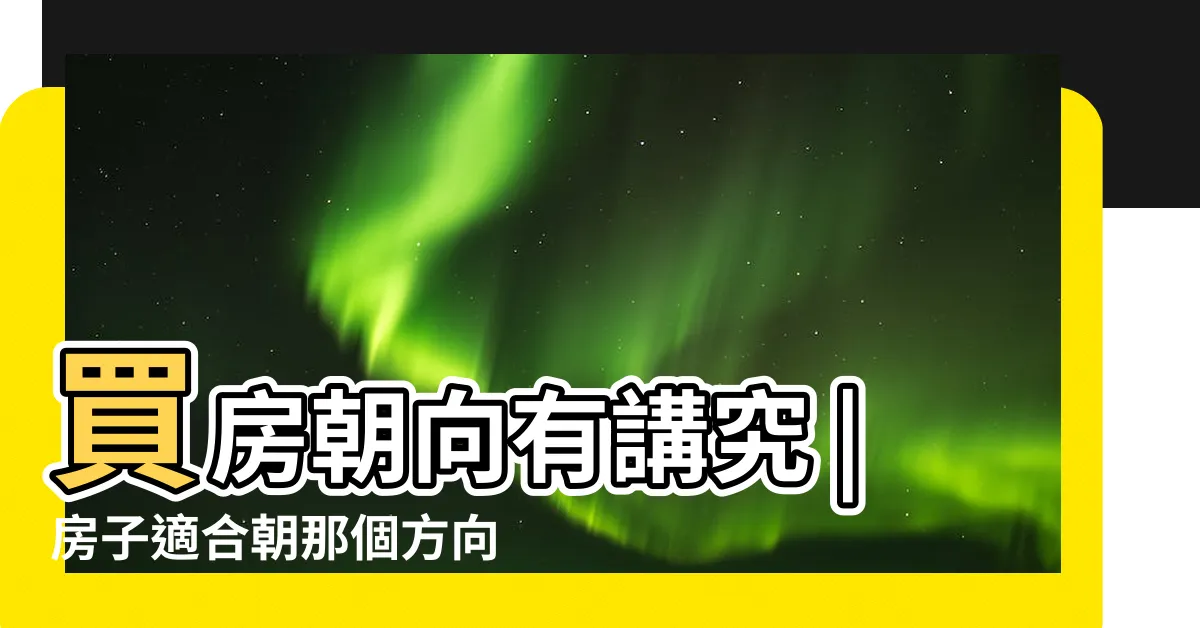 【買屋子方向】買房朝向有講究 |房子適合朝那個方向 |房屋坐向怎麼挑 |