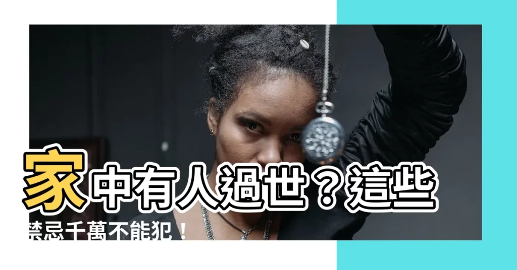 【家中有人過世禁忌】家中有人過世？這些禁忌千萬不能犯！