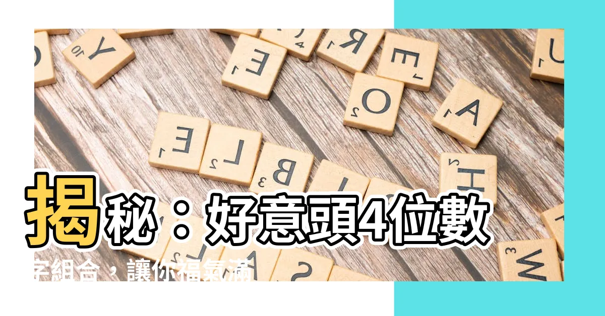 【好意頭4位數字】揭秘：好意頭4位數字組合，讓你福氣滿滿！