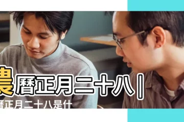 【農曆正月二十八節日】農曆正月二十八 |農曆正月二十八是什麼日子 |都有哪些傳統風俗呢 |