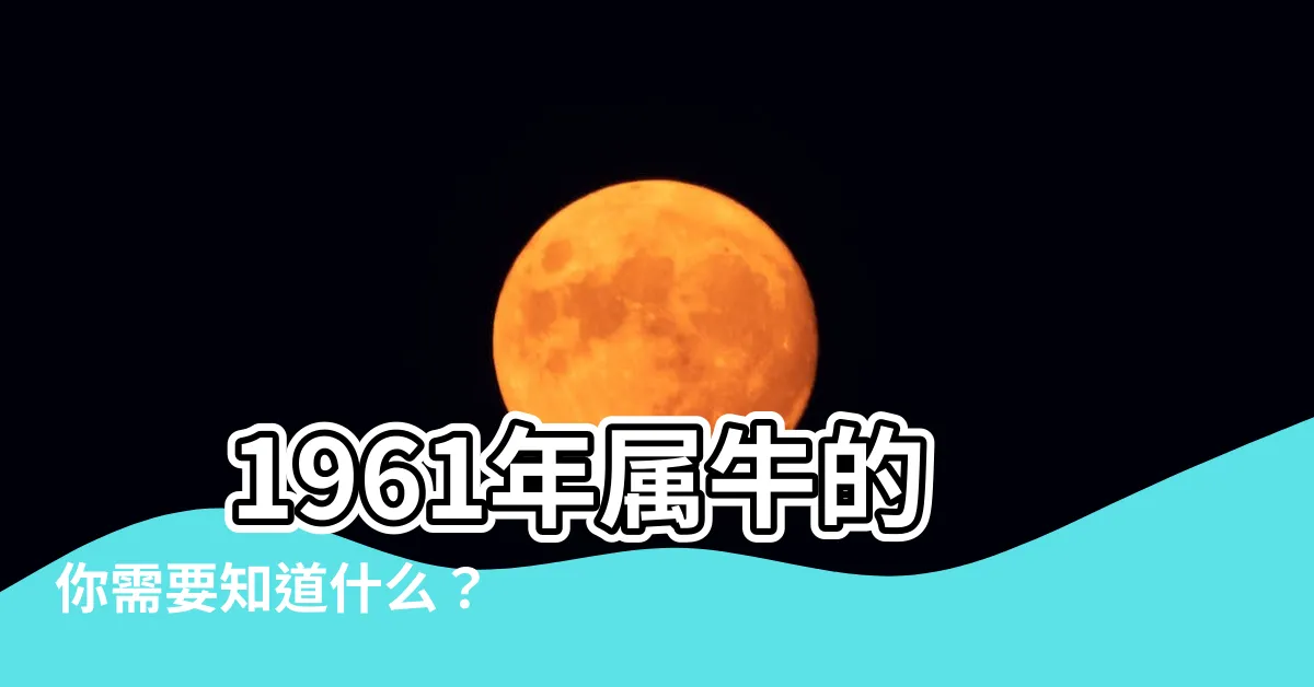 【1961年屬什麼】 1961年屬牛的你需要知道什麼？