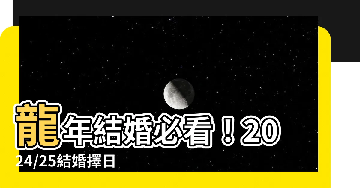 【結婚擇日禁忌】龍年結婚必看！2024/25結婚擇日禁忌全攻略