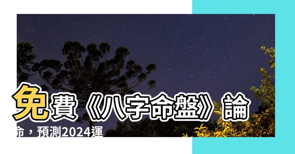 【八字命】免費《八字命盤》論命，預測2024運勢！