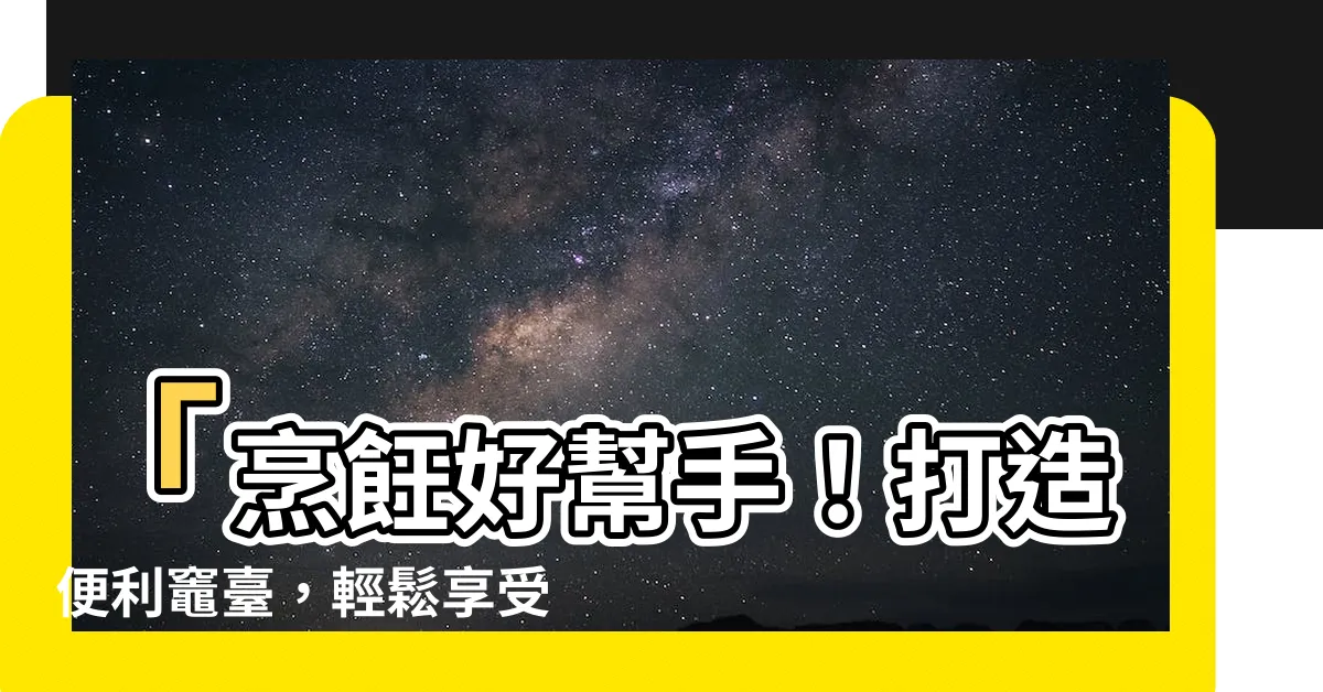 【灶台】「烹飪好幫手！打造便利灶台，輕鬆享受烹飪樂趣」