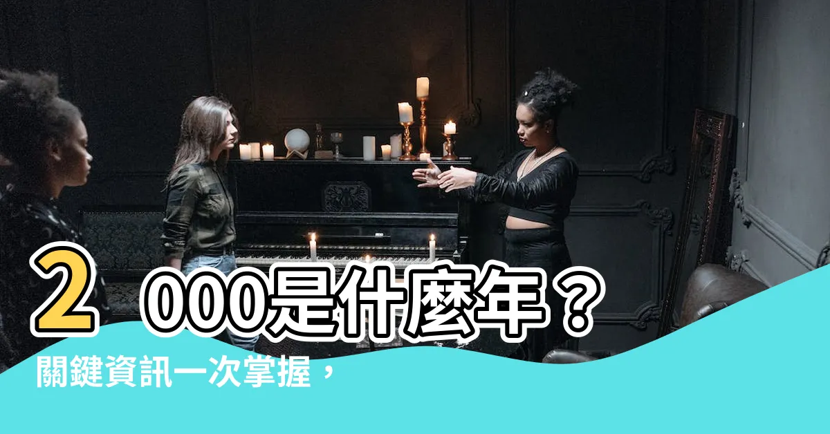 【2000是什麼年】2000是什麼年？關鍵資訊一次掌握，屬相、五行、婚配看這裡！