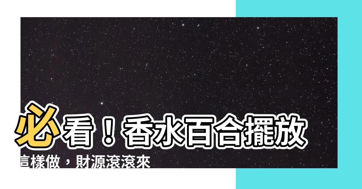 【香水百合擺放】必看！香水百合擺放這樣做，財源滾滾來！