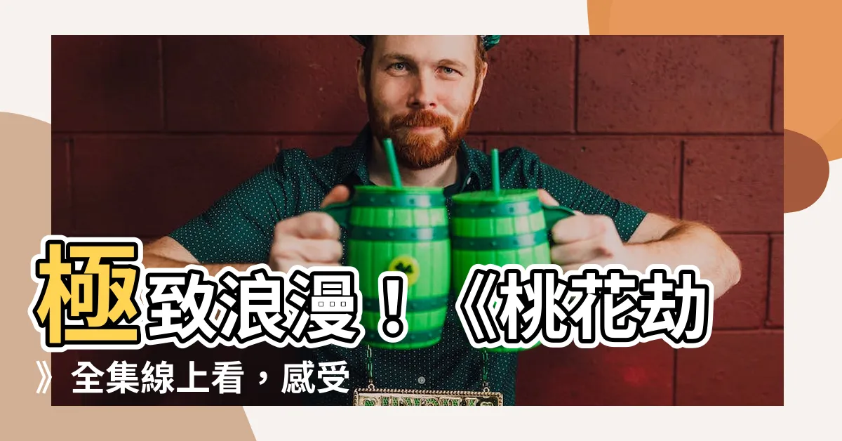 【桃花劫線上看】極致浪漫！《桃花劫》全集線上看，感受愛情的煥然一新之旅！