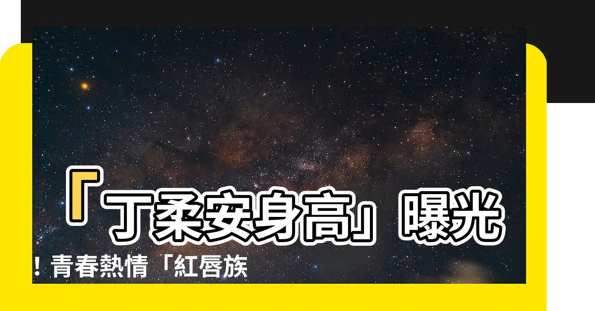 【丁柔安身高】「丁柔安身高」曝光！青春熱情「紅唇族」成名女團新成員的衝擊