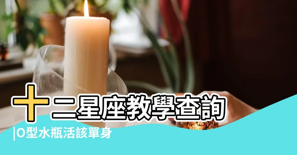 十二星座教學查詢 |O型水瓶活該單身 |12星座水瓶座 |【水瓶座o型血和雙子o型血】