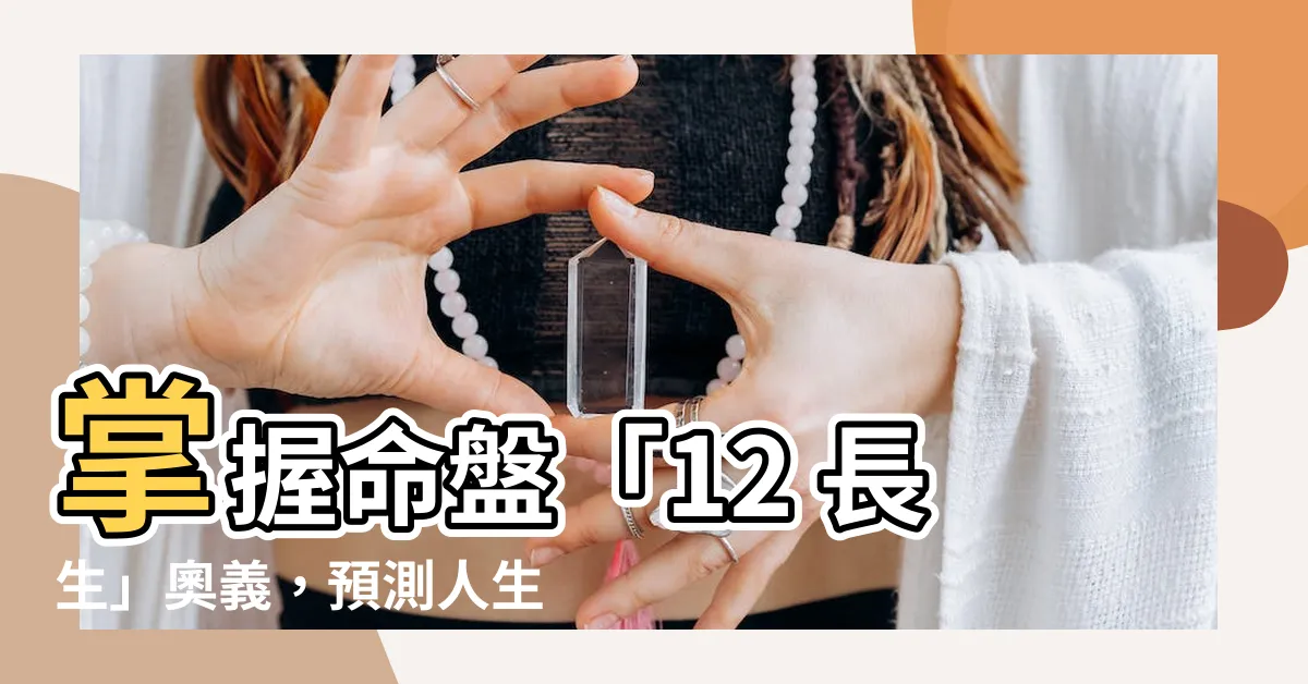 【12 長生】掌握命盤「12 長生」奧義，預測人生運勢樂無窮！