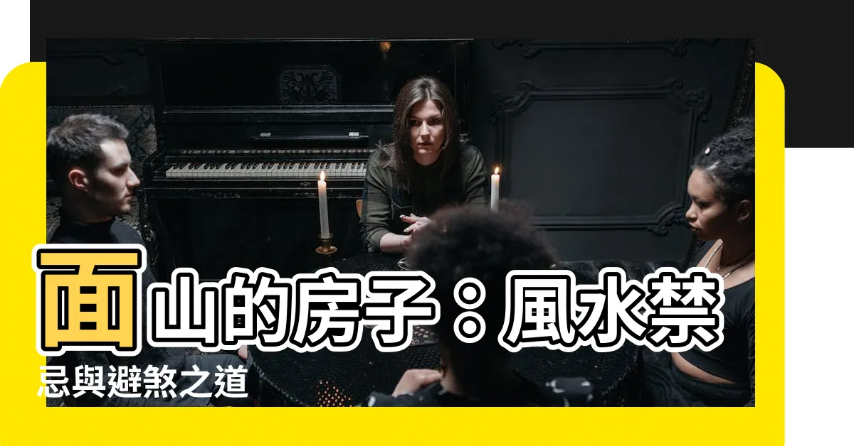 【面山的房子】面山的房子：風水禁忌與避煞之道