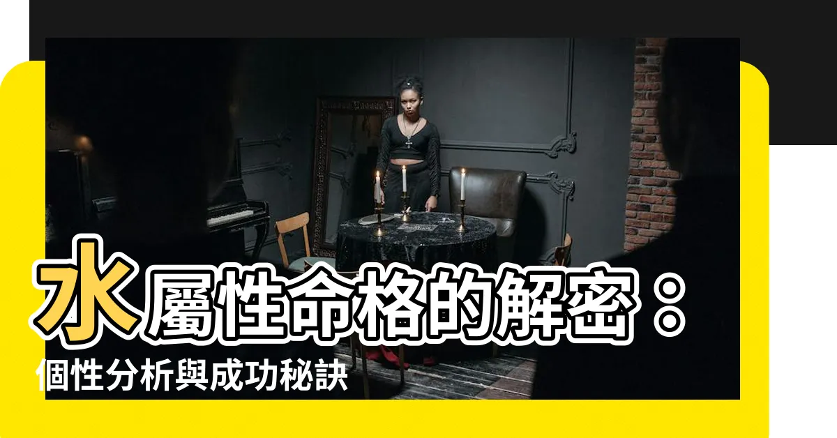 【屬性水】水屬性命格的解密：個性分析與成功秘訣