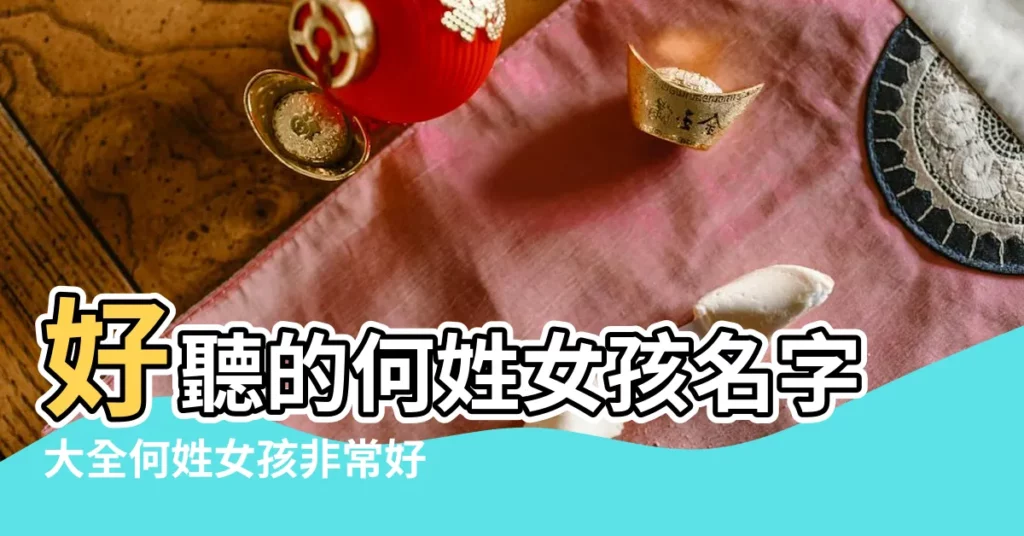 好聽的何姓女孩名字大全何姓女孩非常好聽的名字大全 |何姓女孩起名字庫 |好聽的何姓女寶寶名字 |【好聽的何姓女孩名字】