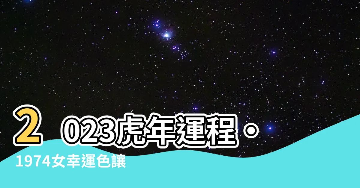 【2023虎年運程1974女幸運色】2023虎年運程‧1974女幸運色讓你一路順遂的秘密