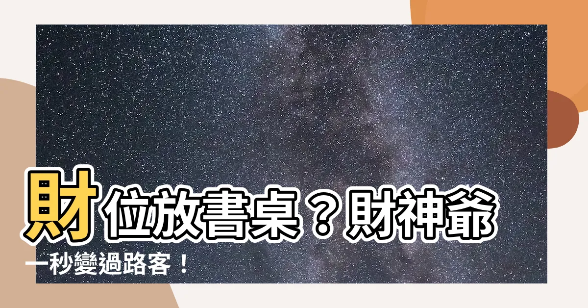 【財位放書桌】財位放書桌？財神爺一秒變過路客！