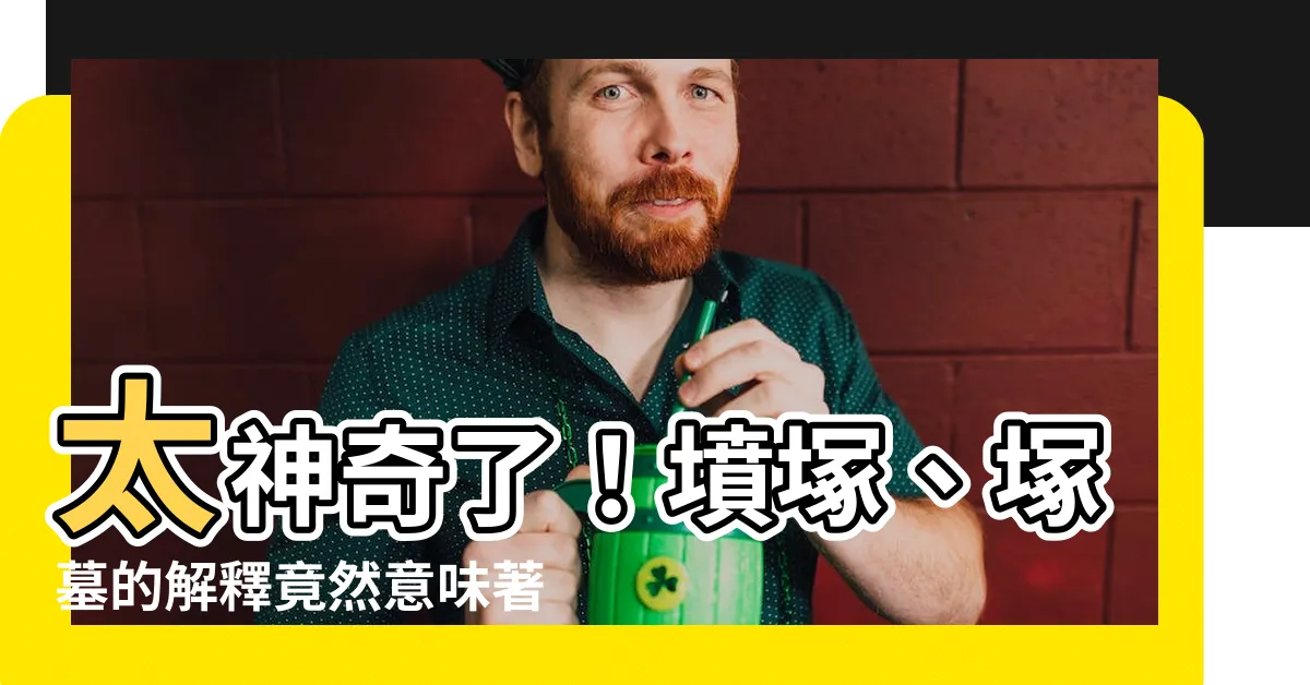 【墓塚意思】太神奇了！墳塚、塚墓的解釋竟然意味著這個？！