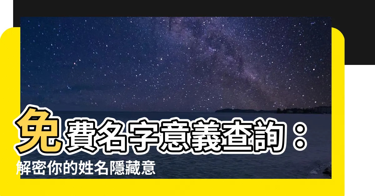 【名字意義查詢】免費名字意義查詢：解密你的姓名隱藏意義