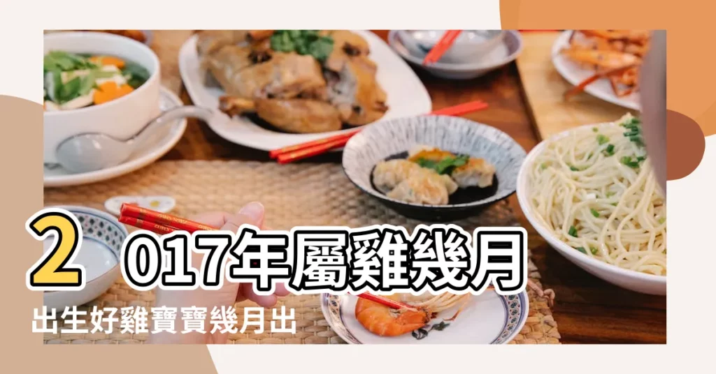 2017年屬雞幾月出生好雞寶寶幾月出生命最好 |2017年出生的孩子是什麼命屬雞的幾點出生最好命 |2017年出生屬雞人2023年運勢及運程 |【2017年小孩出生運勢】