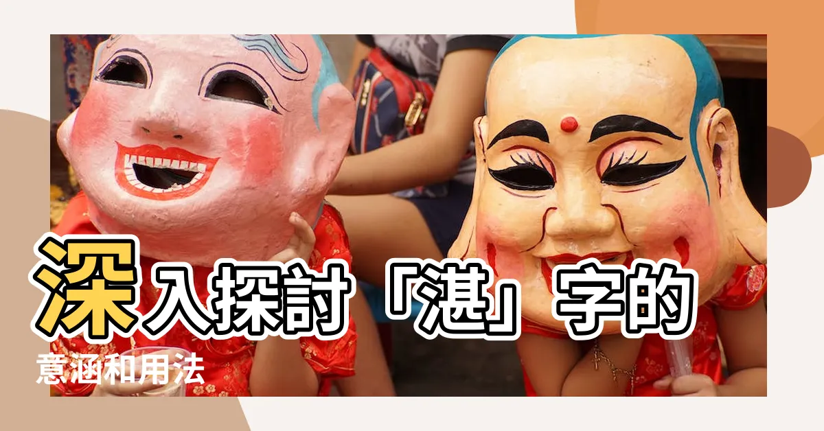 【湛的意思】深入探討「湛」字的意涵和用法