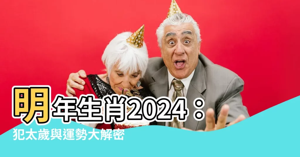 【明年生肖2024】明年生肖2024：犯太歲與運勢大解密！