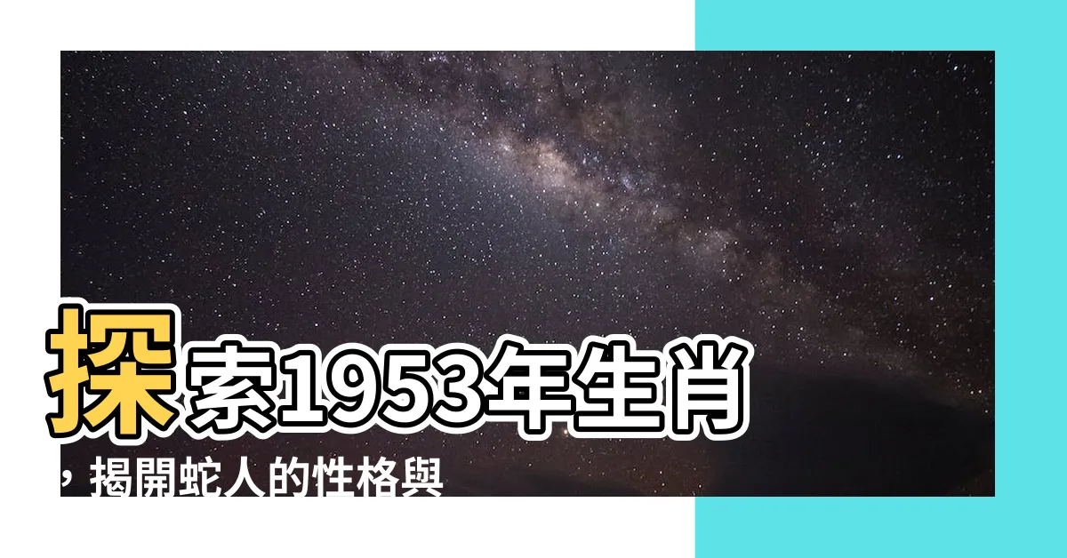 【1953年生肖】探索1953年生肖，揭開蛇人的性格與壽命之謎！