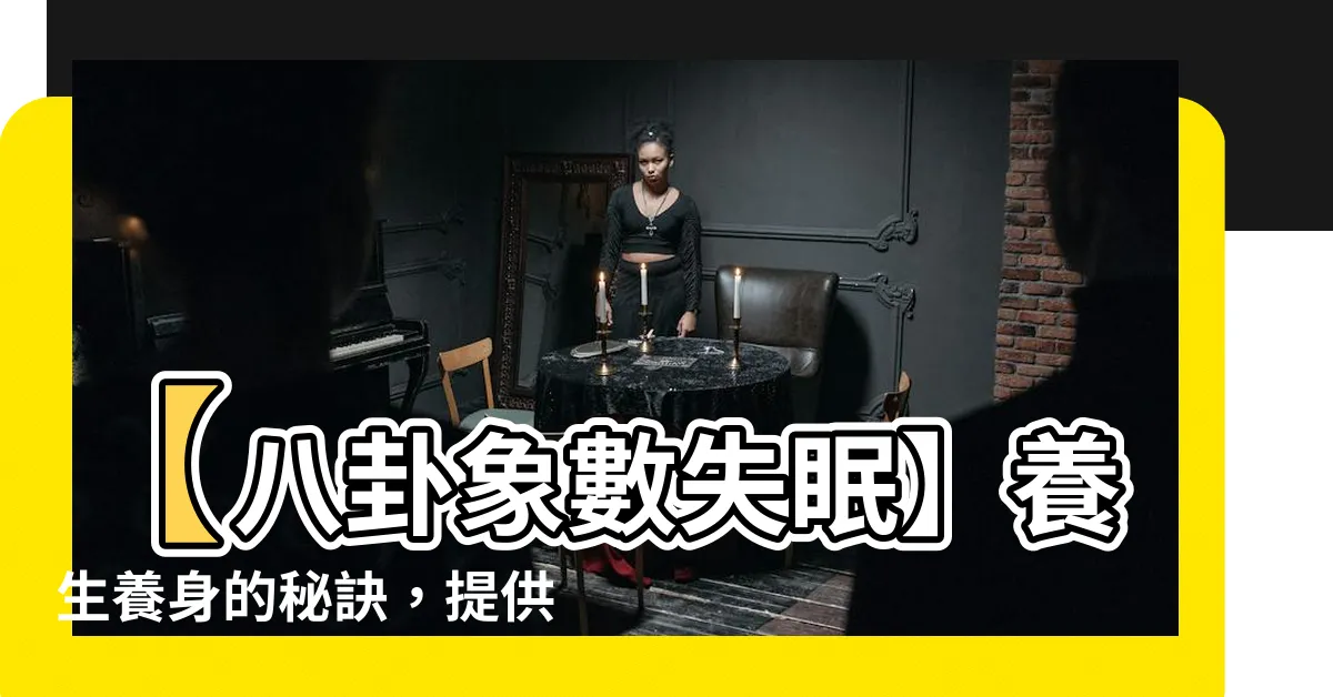 【八卦象數失眠】【八卦象數失眠】養生養身的秘訣，提供有效的健康配方！
