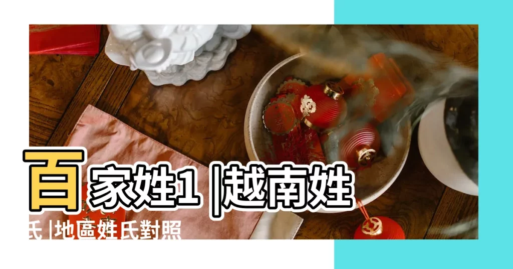 百家姓1 |越南姓氏 |地區姓氏對照表 |【東南亞姓氏大全】