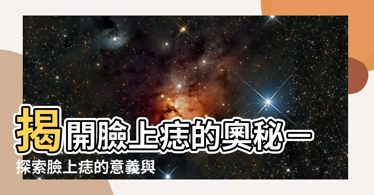 【臉上的痣意義】揭開臉上痣的奧秘－探索臉上痣的意義與啟示