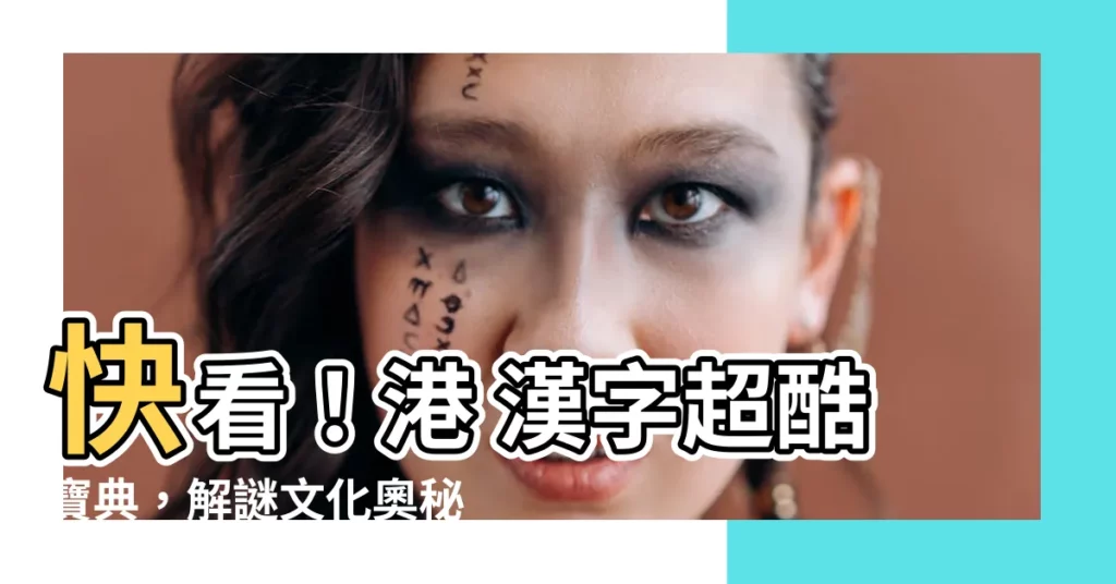 【港 漢字】快看！港 漢字超酷寶典，解謎文化奧秘
