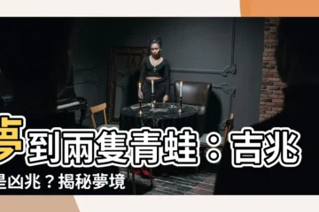 【夢到兩隻青蛙】夢到兩隻青蛙：吉兆還是凶兆？揭秘夢境背後的玄機