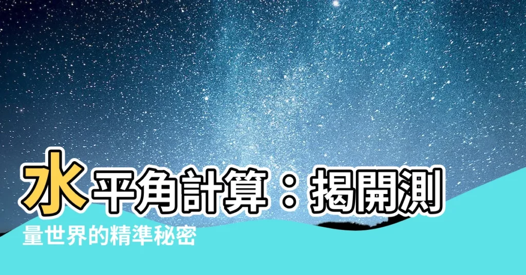 【水平角計算】水平角計算：揭開測量世界的精準秘密