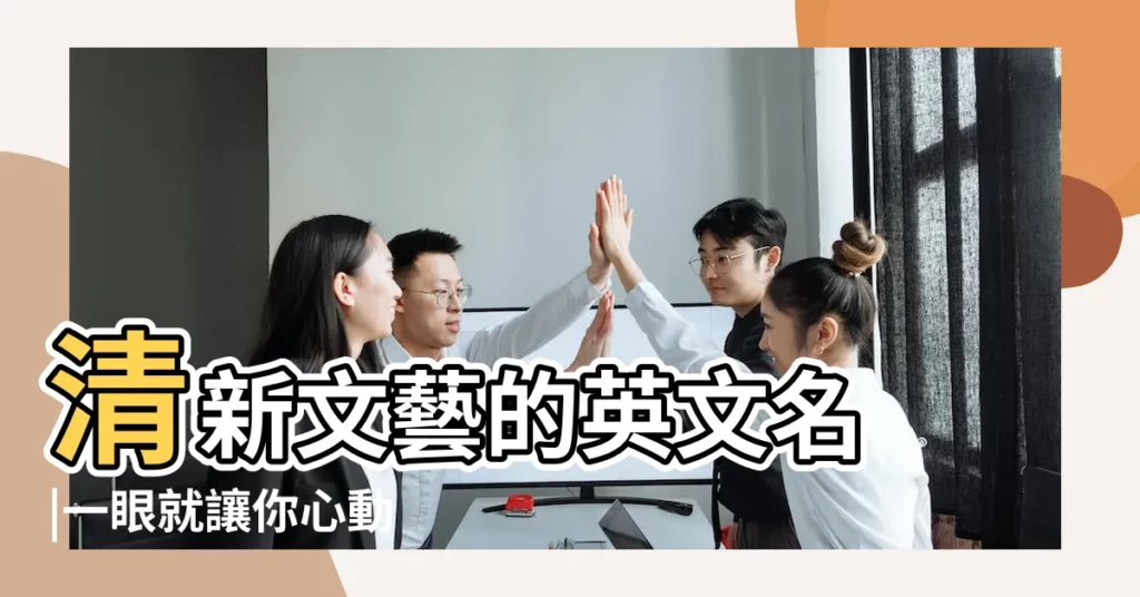 清新文藝的英文名 |一眼就讓你心動 |藝術氣息的英文名 |【文藝氣息女英文名】