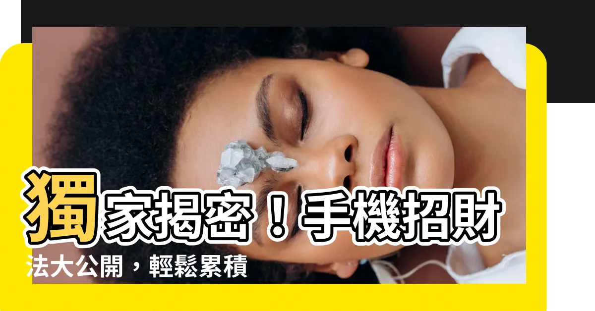 【手機招財法】獨家揭密！手機招財法大公開，輕鬆累積財氣，發大財就靠它！
