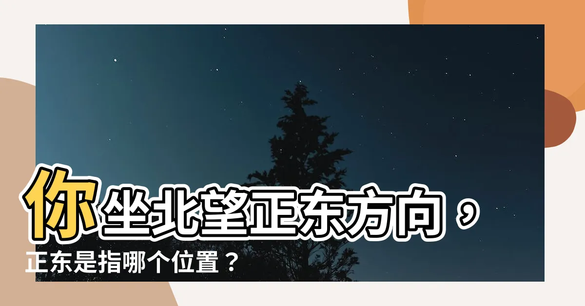 【正東方向】你坐北望正東方向，正東是指哪個位置？