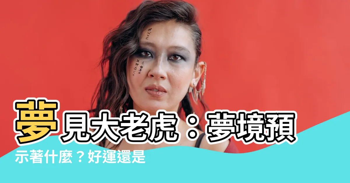 【夢見大老虎】夢見大老虎：夢境預示著什麼？好運還是厄運？