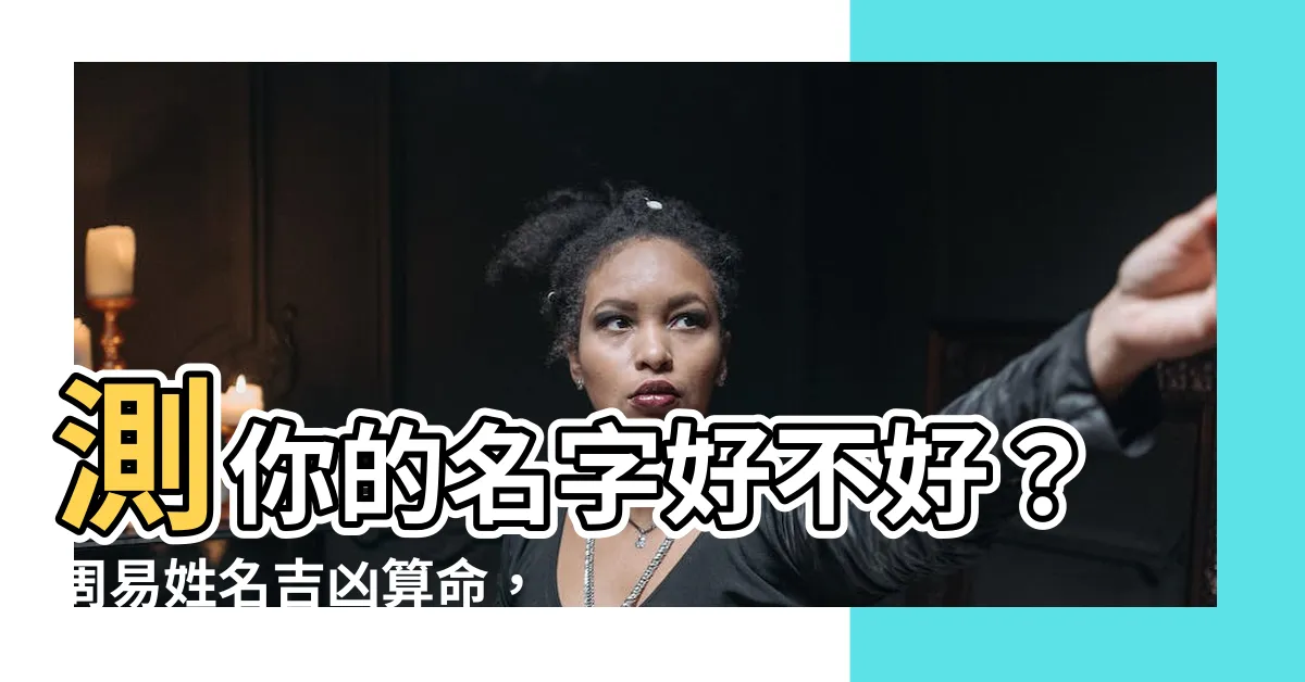 【周易姓名吉凶算命】測你的名字好不好？周易姓名吉凶算命，算名字分數