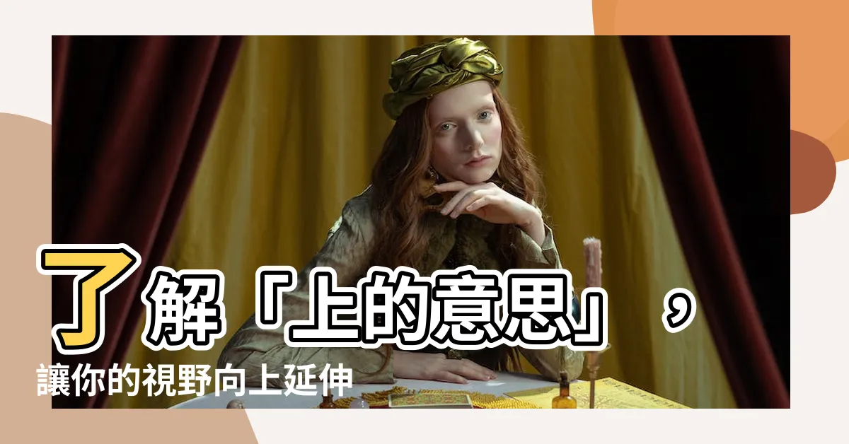 【上的意思】瞭解「上的意思」，讓你的視野向上延伸