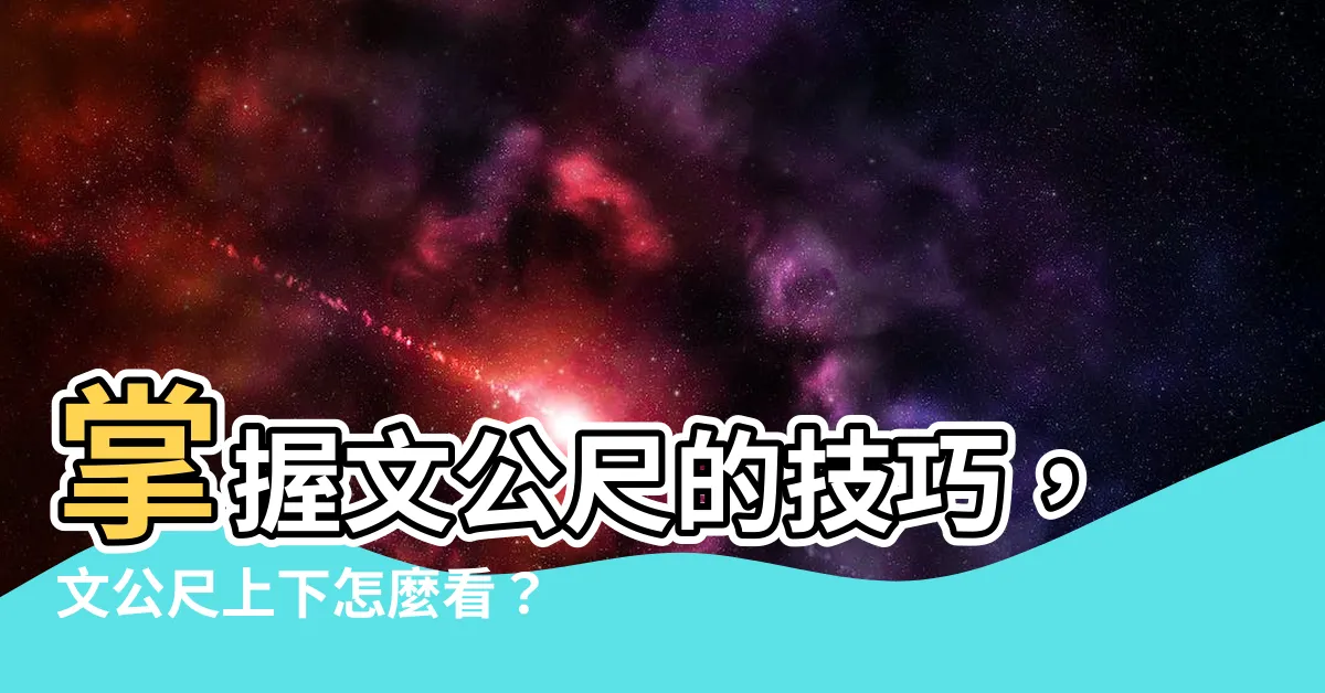 【文公尺上下怎麼看】掌握文公尺的技巧，文公尺上下怎麼看？