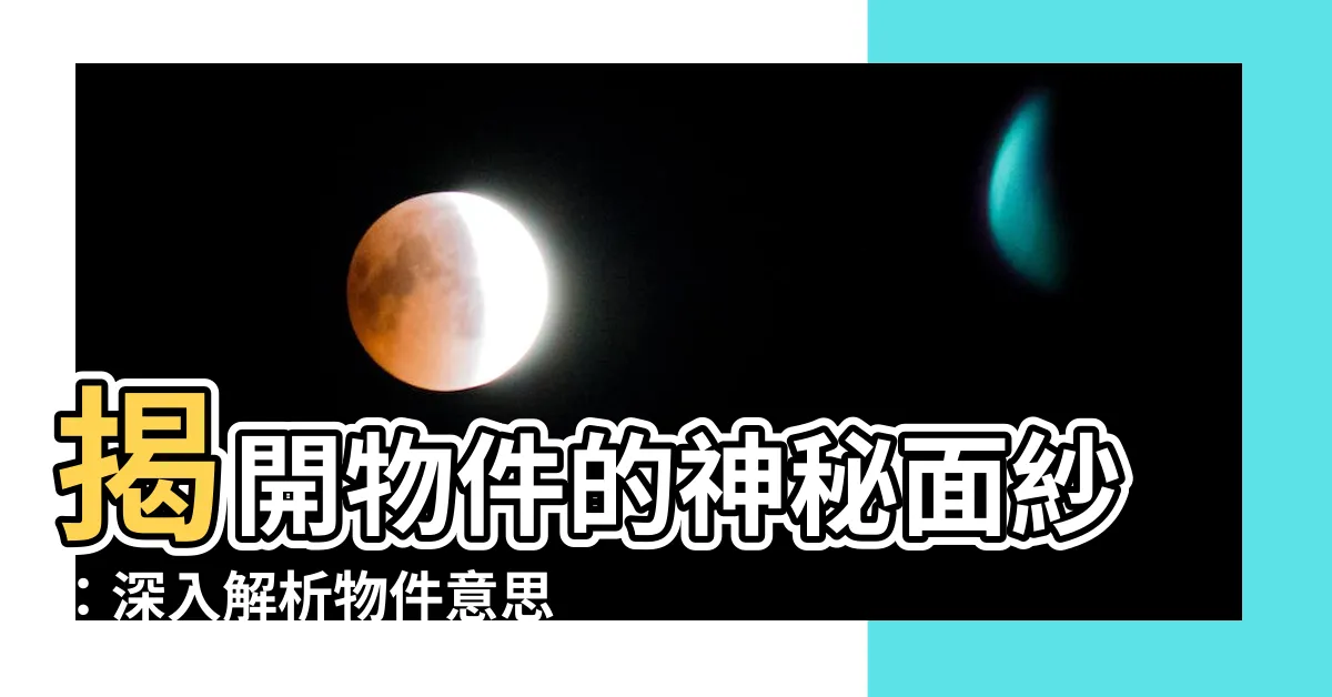 【物件意思】揭開物件的神秘面紗：深入解析物件意思和解釋