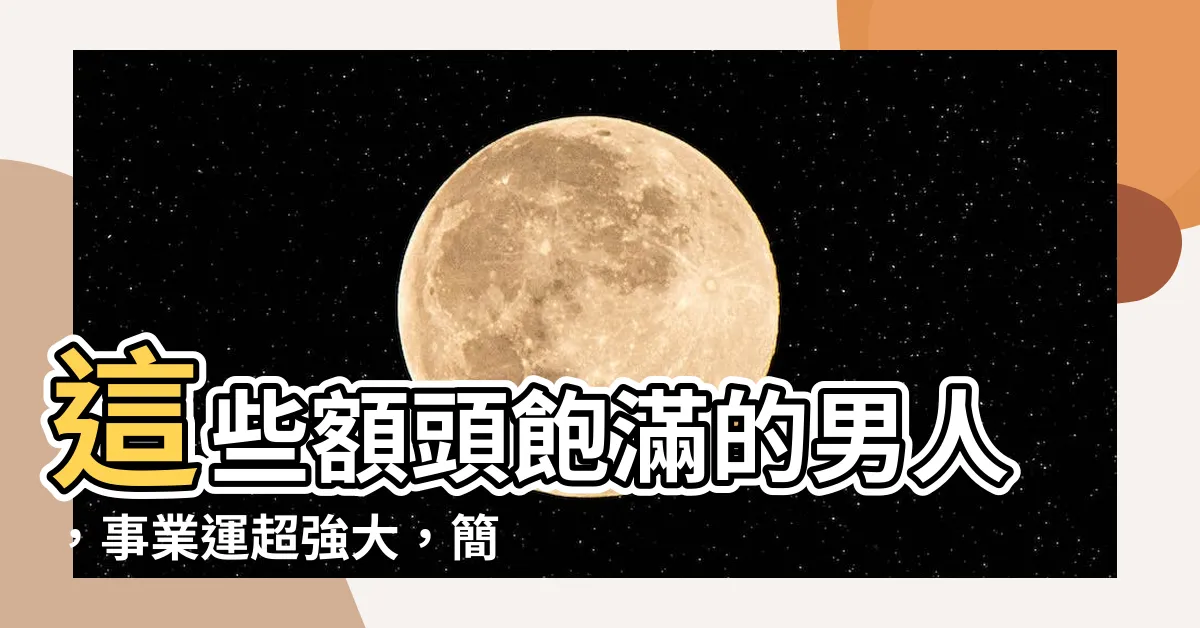 【額頭飽滿男人】這些額頭飽滿的男人，事業運超強大，簡直就是好男人最佳代表！