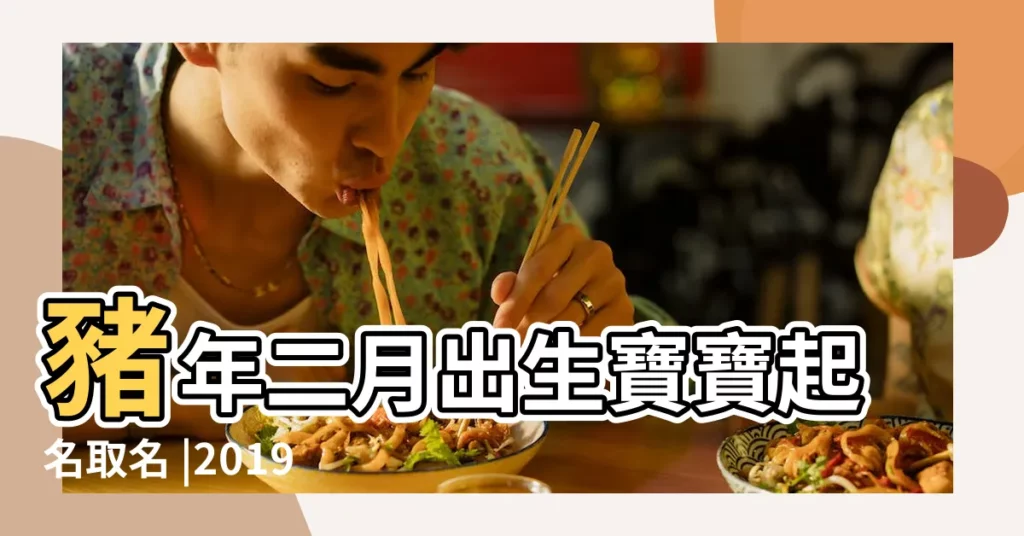 豬年二月出生寶寶起名取名 |2019年2月出生的寶寶運勢和起名大全 |2019年2月出生的寶寶起名大全 |【豬年二月生的寶寶名字】
