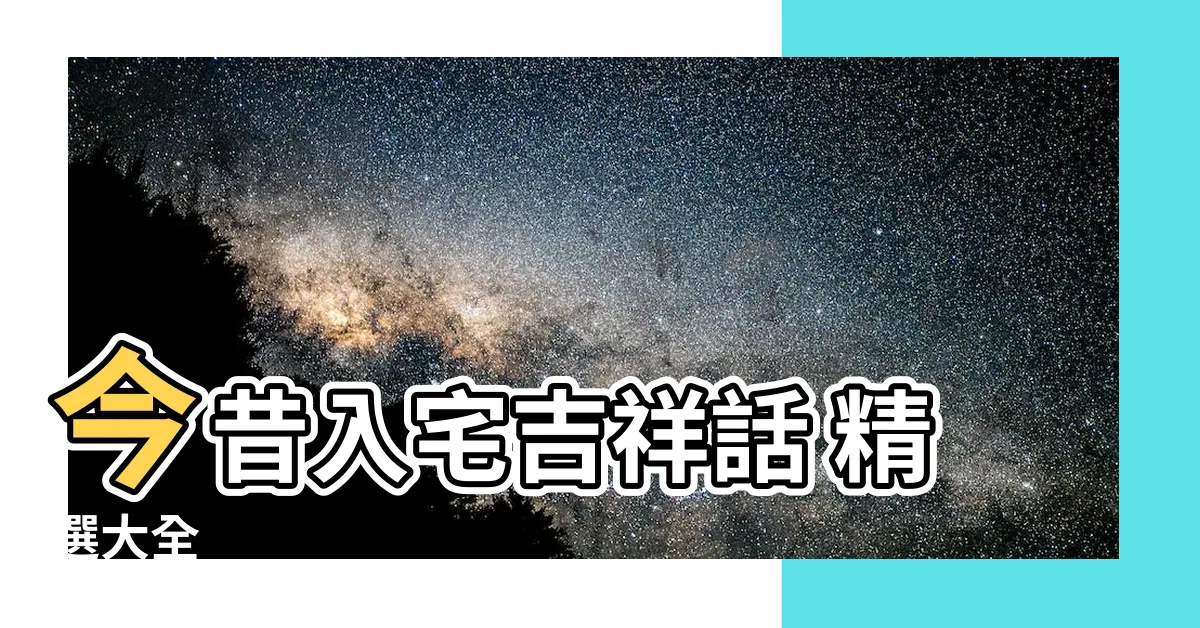 【入宅 吉祥話】今昔入宅吉祥話 精選大全