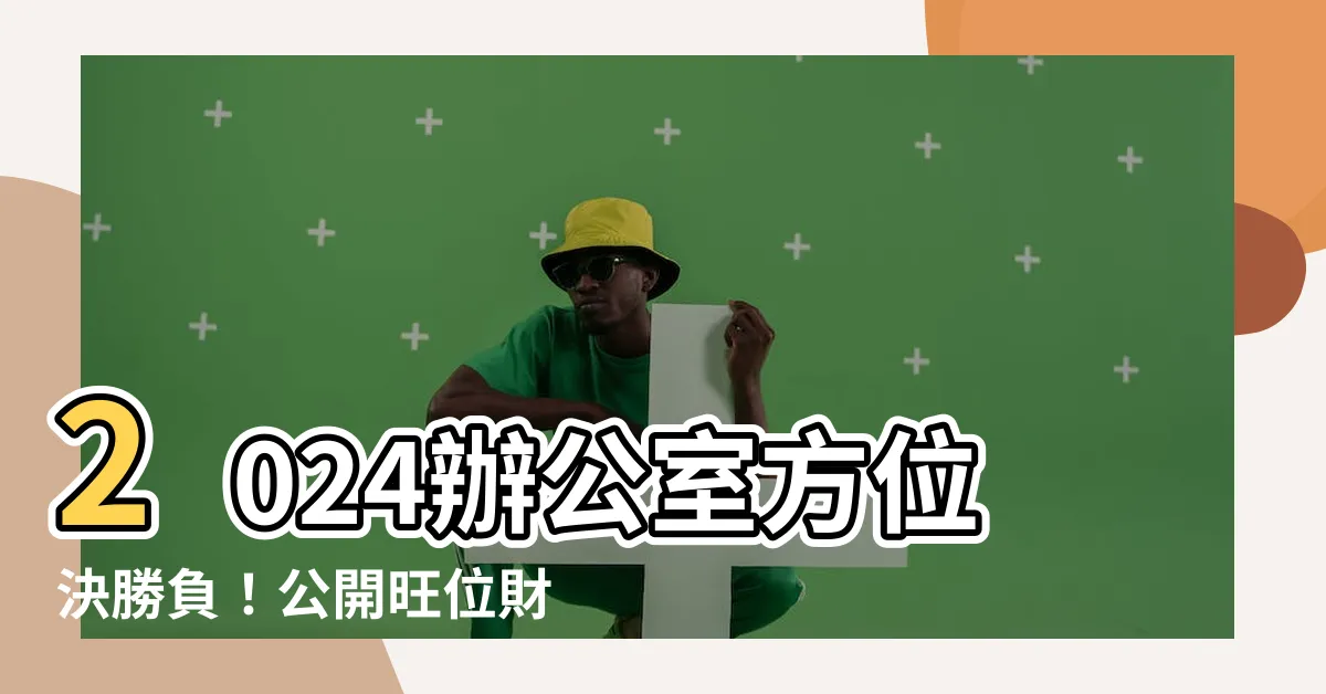 【辦公室方位】2024辦公室方位決勝負！公開旺位財位擺設指南