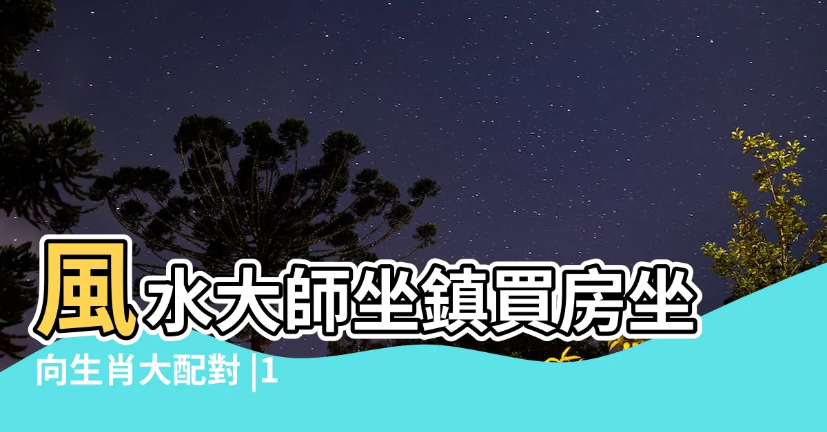 【座向 生肖】風水大師坐鎮買房坐向生肖大配對 |12生肖適合哪一種房屋坐向 |十二生肖中各個生肖最適合自己的房屋坐向是哪些 |