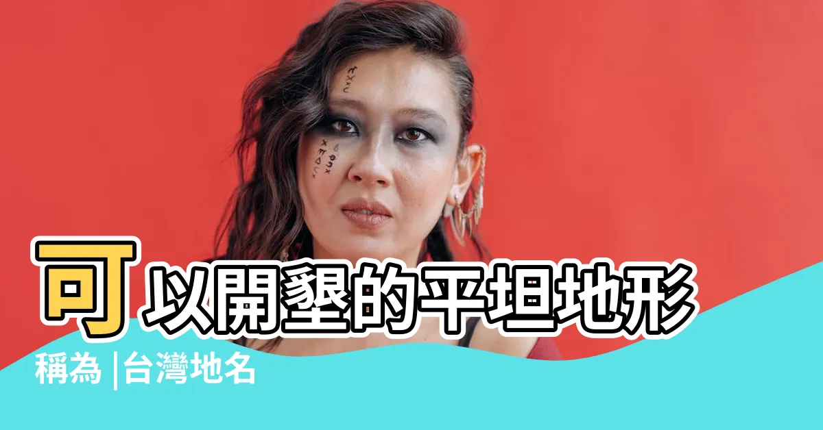 【台灣地名】可以開墾的平坦地形稱為 |台灣地名 |台灣地名 |
