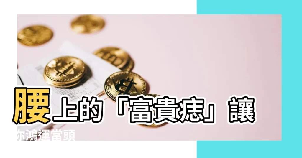 【腰有痣】腰上的「富貴痣」讓你鴻運當頭